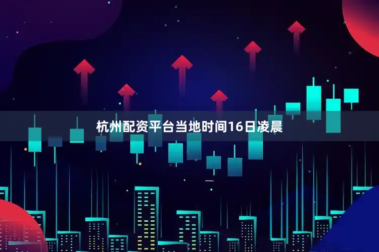杭州配资平台　　当地时间16日凌晨