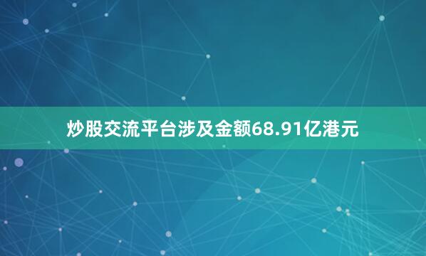 炒股交流平台涉及金额68.91亿港元