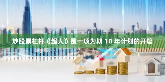 炒股票杠杆　　《超人》是一项为期 10 年计划的开篇