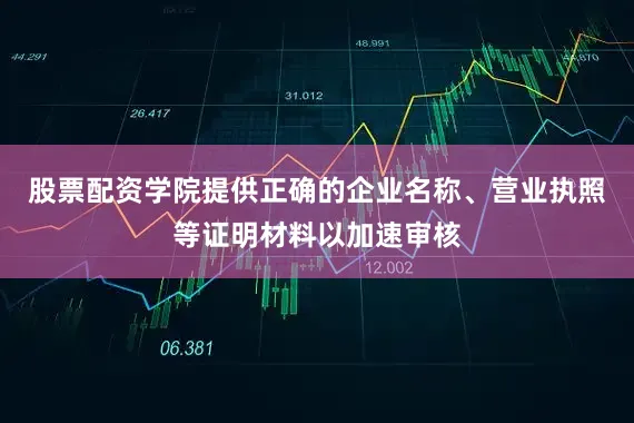 股票配资学院提供正确的企业名称、营业执照等证明材料以加速审核