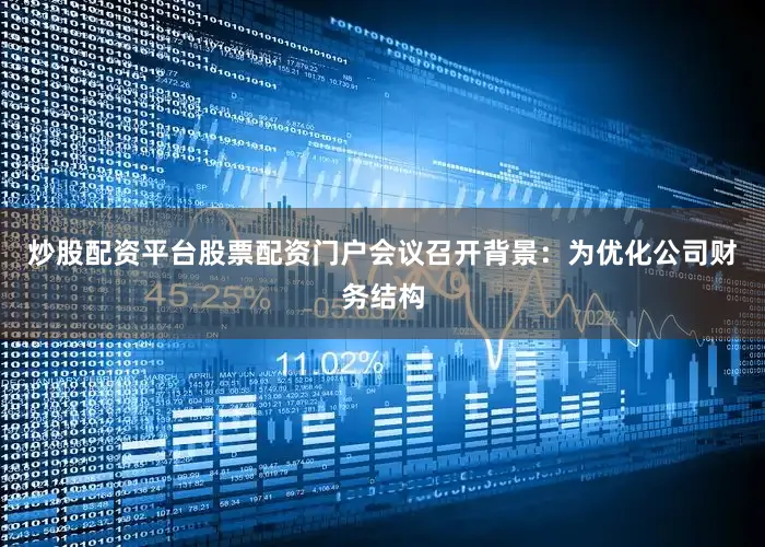 炒股配资平台股票配资门户会议召开背景：为优化公司财务结构
