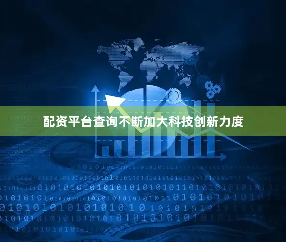 配资平台查询不断加大科技创新力度