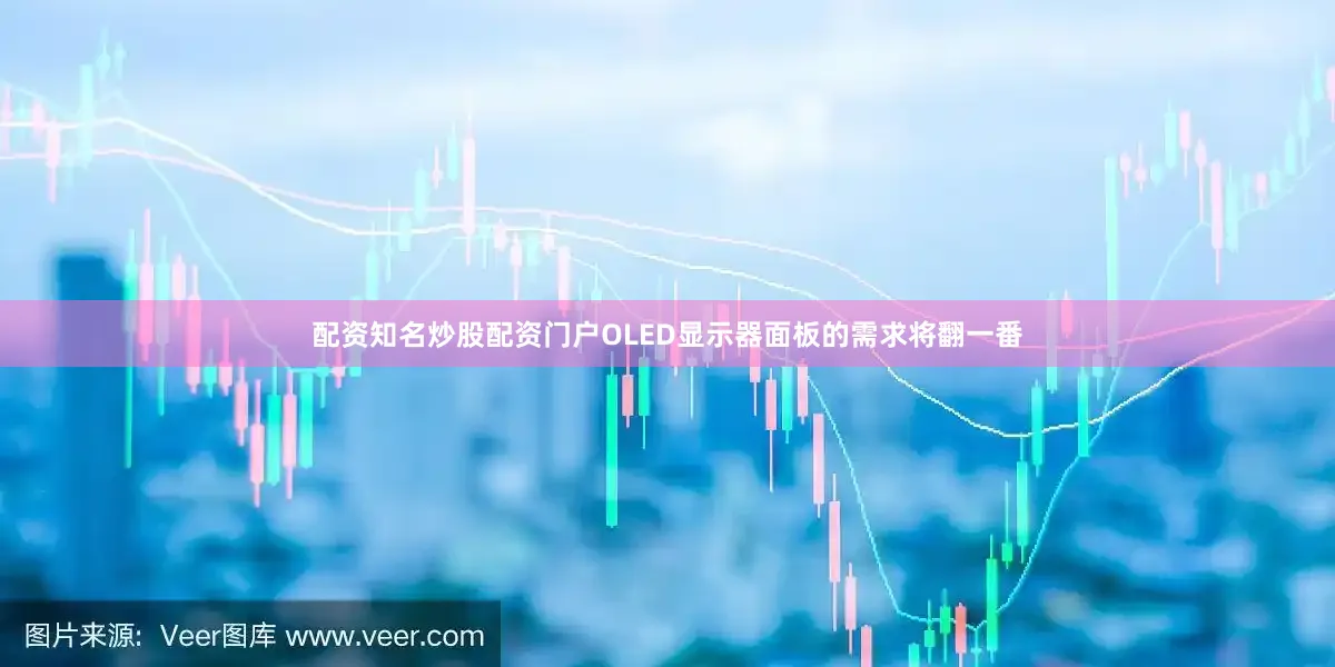 配资知名炒股配资门户OLED显示器面板的需求将翻一番