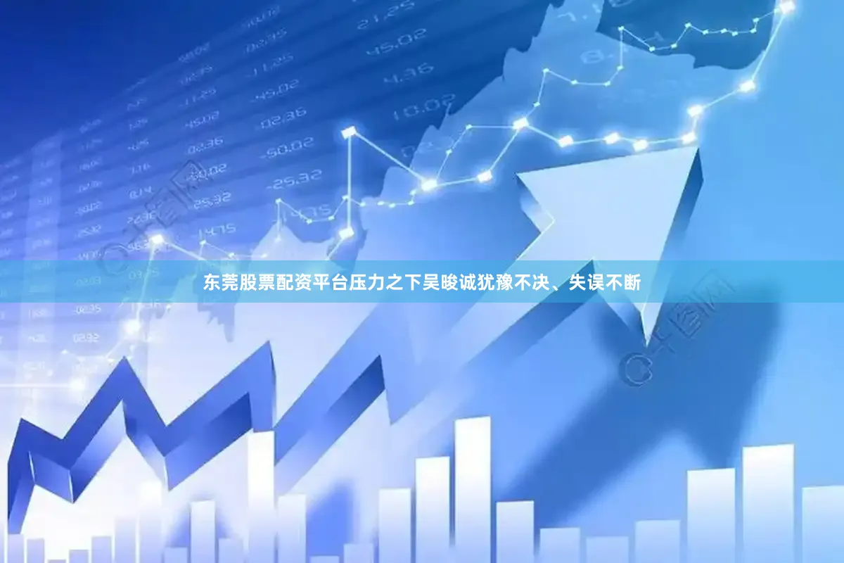 东莞股票配资平台压力之下吴晙诚犹豫不决、失误不断