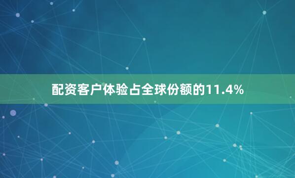 配资客户体验占全球份额的11.4%
