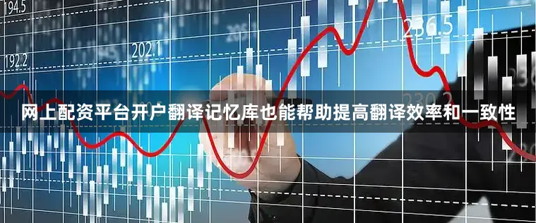 网上配资平台开户翻译记忆库也能帮助提高翻译效率和一致性