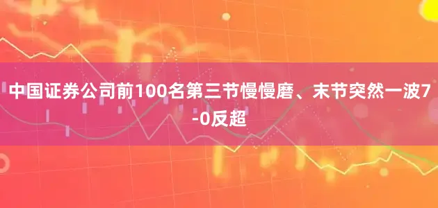 中国证券公司前100名第三节慢慢磨、末节突然一波7-0反超
