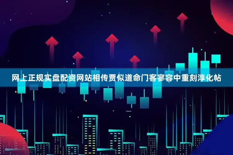 网上正规实盘配资网站相传贾似道命门客寥容中重刻淳化帖