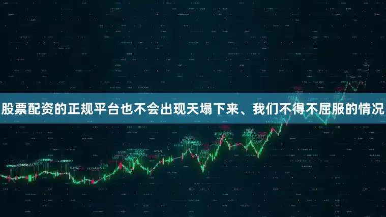 股票配资的正规平台也不会出现天塌下来、我们不得不屈服的情况