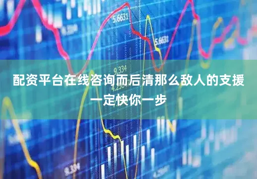 配资平台在线咨询而后清那么敌人的支援一定快你一步