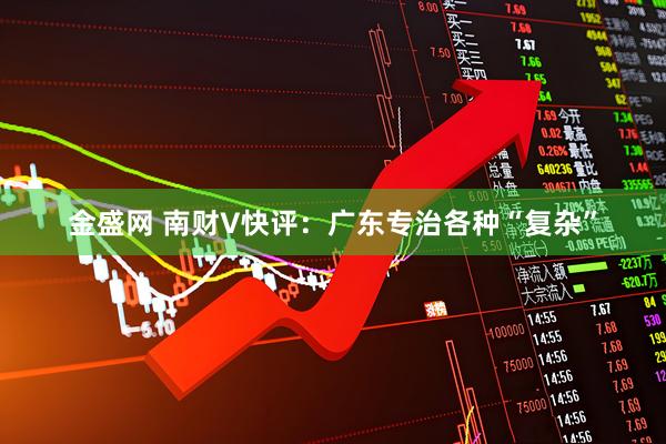金盛网 南财V快评：广东专治各种“复杂”