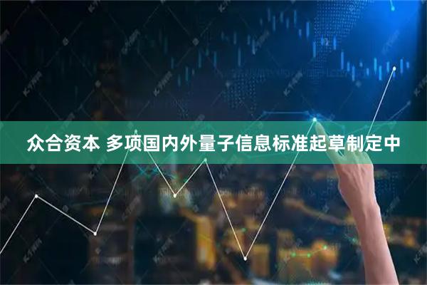 众合资本 多项国内外量子信息标准起草制定中