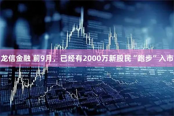 龙信金融 前9月，已经有2000万新股民“跑步”入市