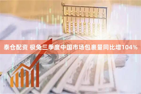 泰仓配资 极兔三季度中国市场包裹量同比增104%
