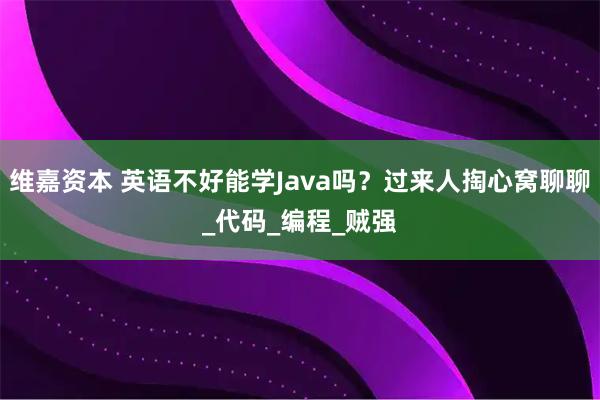 维嘉资本 英语不好能学Java吗?过来人掏心窝聊聊_代码_编程_贼强