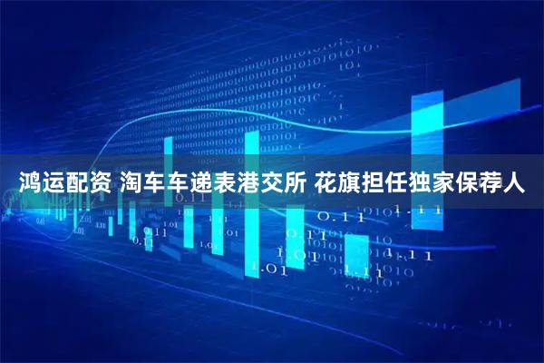 鸿运配资 淘车车递表港交所 花旗担任独家保荐人