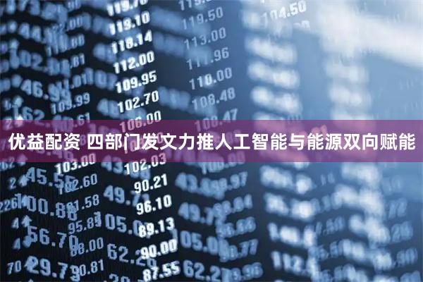 优益配资 四部门发文力推人工智能与能源双向赋能