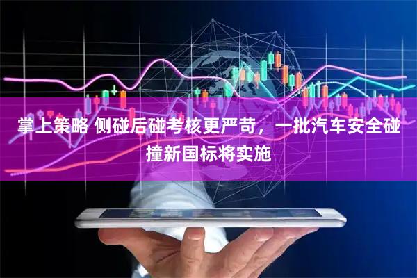 掌上策略 侧碰后碰考核更严苛，一批汽车安全碰撞新国标将实施