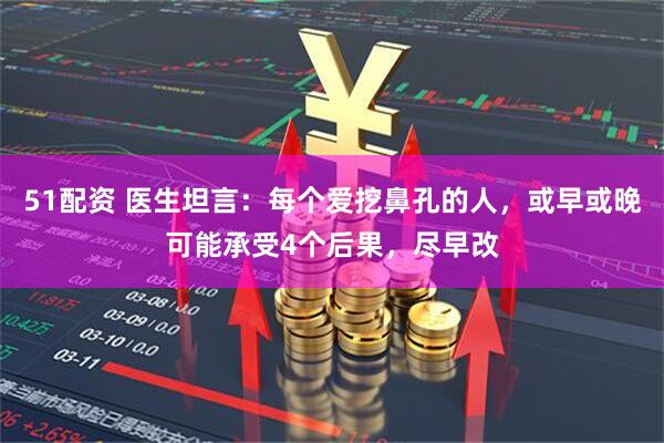 51配资 医生坦言：每个爱挖鼻孔的人，或早或晚可能承受4个后果，尽早改